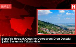 Bursa’da Hırsızlık Çetesine Operasyon: Dron Destekli Şafak Baskınıyla Yakalandılar